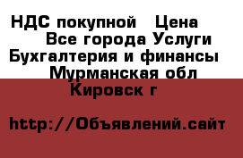 НДС покупной › Цена ­ 2 000 - Все города Услуги » Бухгалтерия и финансы   . Мурманская обл.,Кировск г.